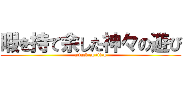 暇を持て余した神々の遊び (attack on titan)