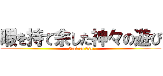 暇を持て余した神々の遊び (attack on titan)