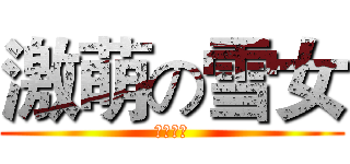 激萌の雪女 (及川冰麗)