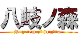 八岐ノ森 (Requiem of plasma )