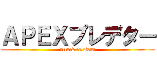 ＡＰＥＸプレデター (attack on titan)