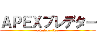 ＡＰＥＸプレデター (attack on titan)