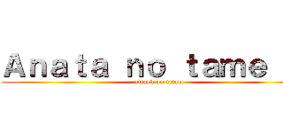 Ａｎａｔａ ｎｏ ｔａｍｅ ｎｉ (attack on titan)