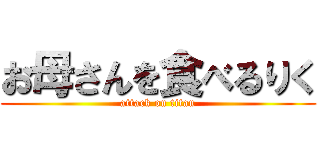 お母さんを食べるりく (attack on titan)