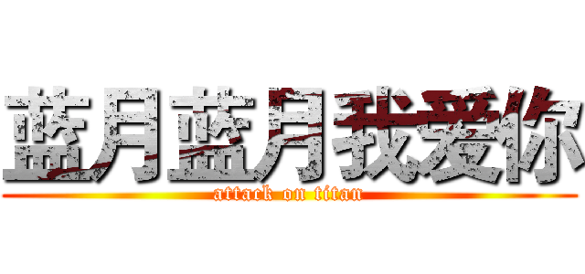 蓝月蓝月我爱你 (attack on titan)