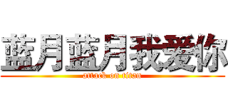 蓝月蓝月我爱你 (attack on titan)