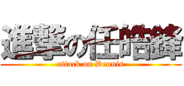 進撃の任皓鋒 (attack on Dennis)