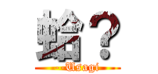 蛤？ (--Usagi)