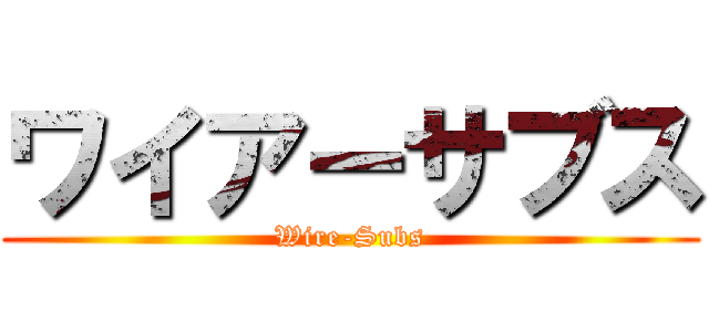 ワイアーサブス (Wire-Subs)