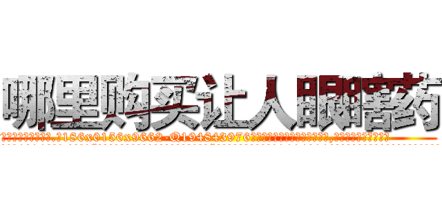 哪里购买让人眼瞎药 (哪里购买让人眼瞎药【电.话186x0156x9662-Q194843976林氏药业】我们做的是长期生意,靠的是老客户长期支持
参考消息网2月20日报道 韩媒称，“剩女多、离婚率高的城市，房价一定会上涨。”这是中国经济学家金岩石2016年12月参加在上海举行的房地产相关论坛时说的话。
)