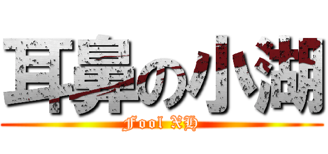 耳鼻の小湖 (Fool XH)