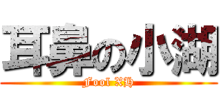 耳鼻の小湖 (Fool XH)