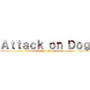 Ａｔｔａｃｋ ｏｎ Ｄｏｇ (If you dont fight... You cant win)