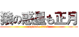 猿の惑星も正月 (episode 2016)