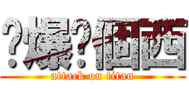 屌爆你個西 (attack on titan)