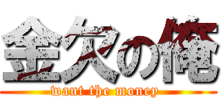 金欠の俺 (want the money )