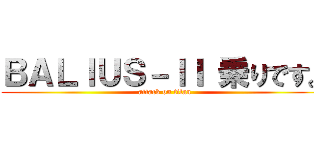 ＢＡＬＩＵＳ－ＩＩ 乗りです。 (attack on titan)