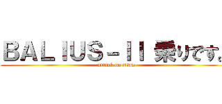 ＢＡＬＩＵＳ－ＩＩ 乗りです。 (attack on titan)