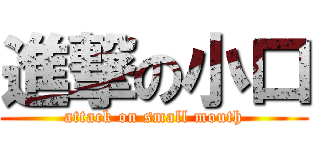 進撃の小口 (attack on small mouth)