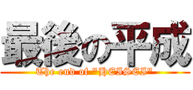 最後の平成 (The end of "HEISEI")
