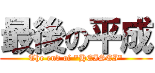 最後の平成 (The end of "HEISEI")