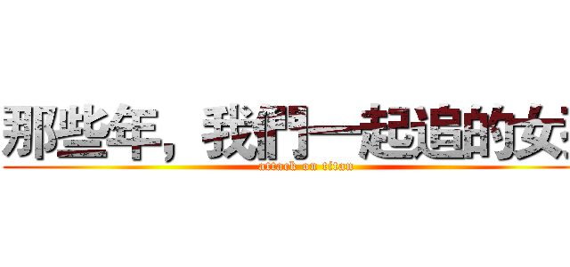 那些年，我們一起追的女孩 (attack on titan)