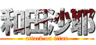 和田沙耶 (attack on titan)