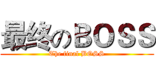 最终のＢＯＳＳ (The final BOSS)