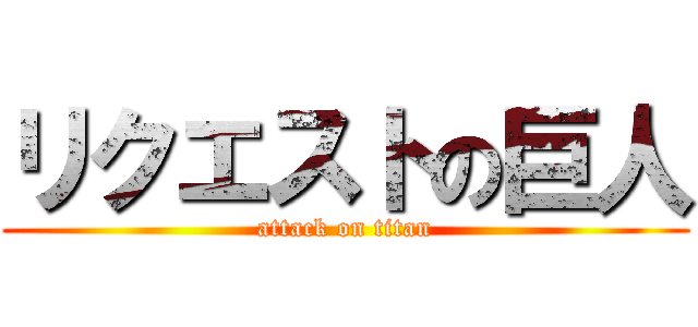 リクエストの巨人 (attack on titan)