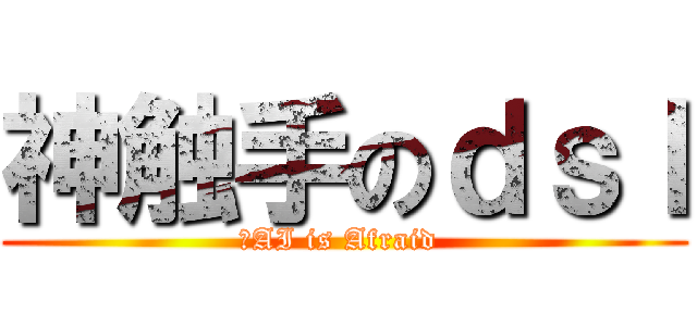 神触手のｄｓｌ (神AI is Afraid )