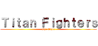 Ｔｉｔａｎ Ｆｉｇｈｔｅｒｓ (By: Mdzue)
