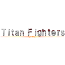 Ｔｉｔａｎ Ｆｉｇｈｔｅｒｓ (By: Mdzue)