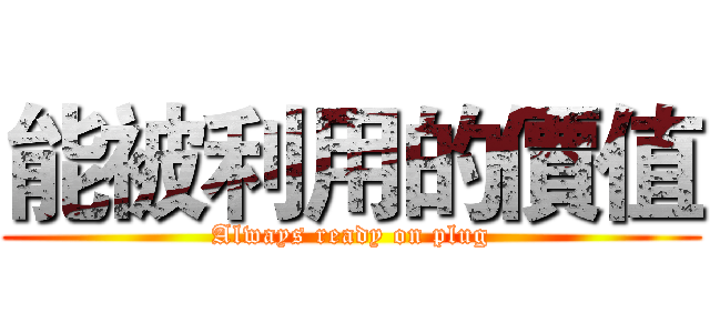 能被利用的價值 (Always ready on plug)