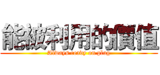能被利用的價值 (Always ready on plug)