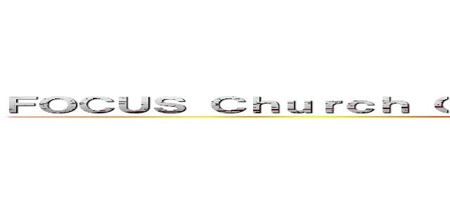 ＦＯＣＵＳ Ｃｈｕｒｃｈ Ｃａｎｔｏｎｅｓｅ Ｃｏｎｇｒｅｇａｔｉｏｎ (大學基督教會廣東話聚會)