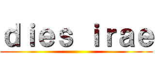 ｄｉｅｓ ｉｒａｅ ()