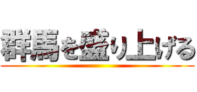 群馬を盛り上げる ()