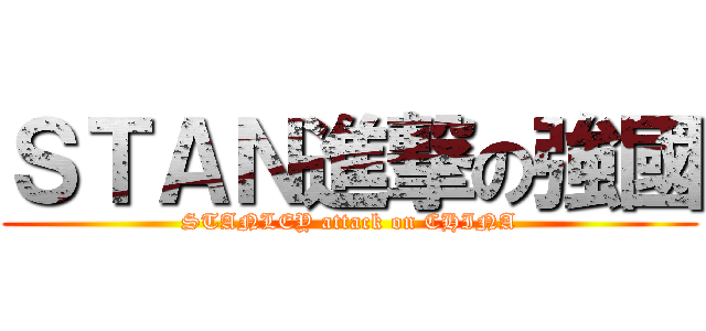 ＳＴＡＮ進撃の強國 (STANLEY attack on CHINA)