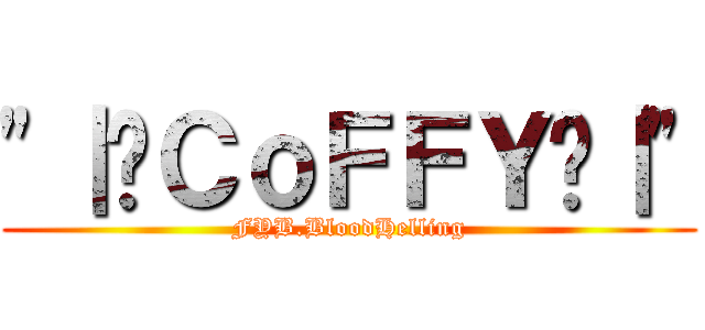 \"｜•ＣｏＦＦＹ•｜\" (FYB.BloodHelling)