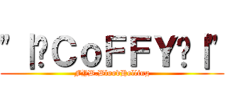 \"｜•ＣｏＦＦＹ•｜\" (FYB.BloodHelling)
