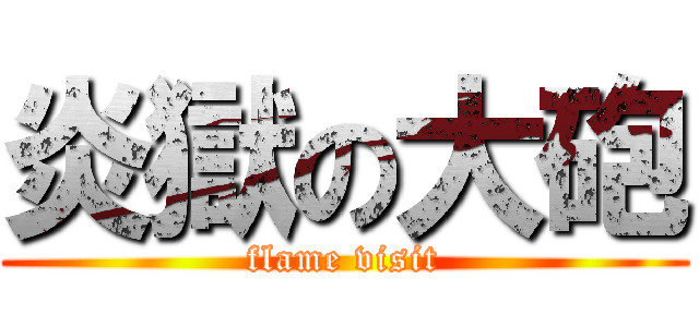 炎獄の大砲 (flame visit)