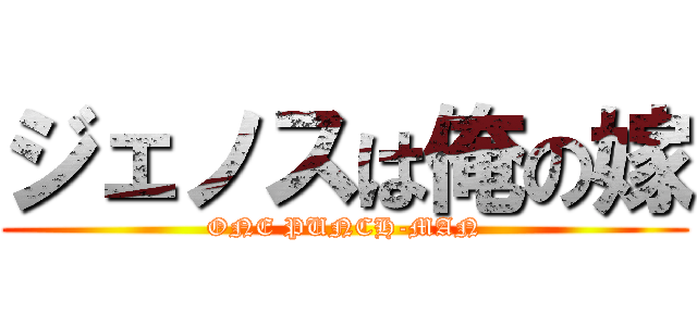 ジェノスは俺の嫁 (ONE PUNCH-MAN)