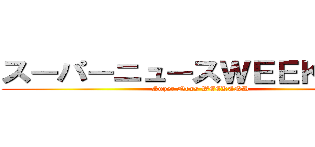 スーパーニュースＷＥＥＫＥＮＤ ( Super News WEEKEND)
