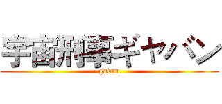 宇宙刑事ギャバン (gavan)