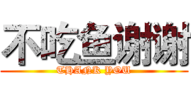 不吃鱼谢谢 (THANK YOU)