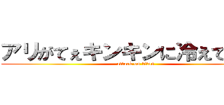 アリがてぇキンキンに冷えてやがる (attack on titan)