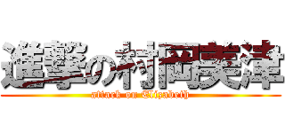 進撃の村岡美津 (attack on Elizabeth)