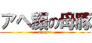 アヘ顔の母豚 (ahegao)