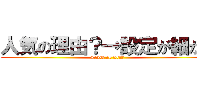 人気の理由？→設定が細かい (attack on titan)