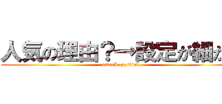 人気の理由？→設定が細かい (attack on titan)